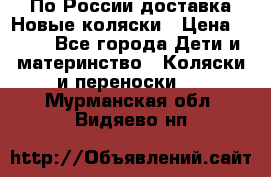 По России доставка.Новые коляски › Цена ­ 500 - Все города Дети и материнство » Коляски и переноски   . Мурманская обл.,Видяево нп